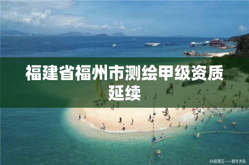 福建省福州市测绘甲级资质延续