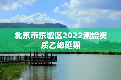 北京市东城区2022测绘资质乙级延期