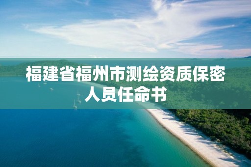 福建省福州市测绘资质保密人员任命书