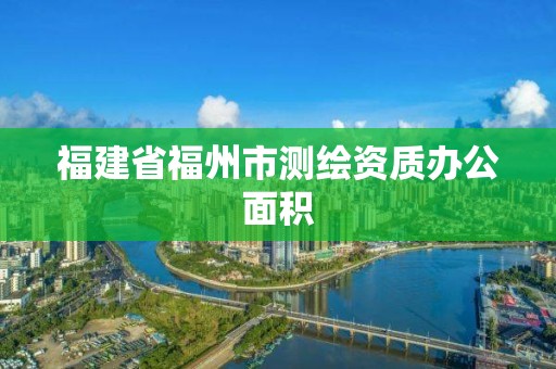 福建省福州市测绘资质办公面积