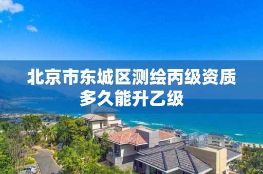 北京市东城区测绘丙级资质多久能升乙级