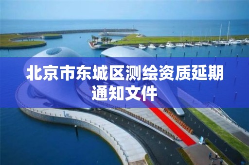 北京市东城区测绘资质延期通知文件