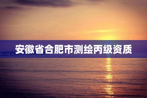 安徽省合肥市测绘丙级资质