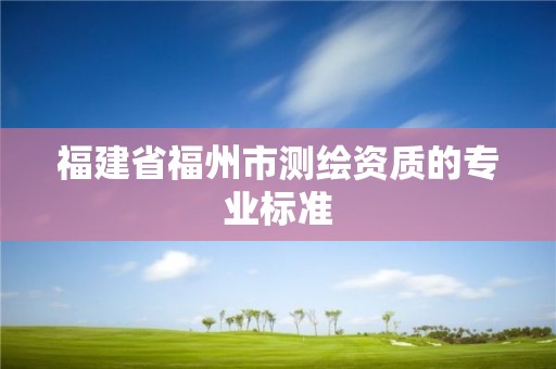 福建省福州市测绘资质的专业标准