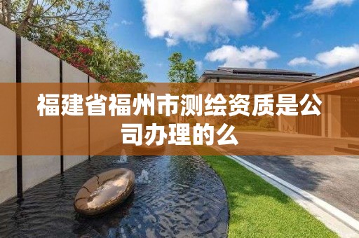 福建省福州市测绘资质是公司办理的么