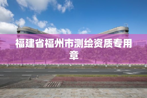 福建省福州市测绘资质专用章