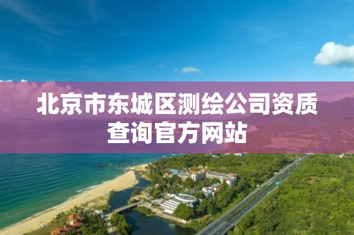 北京市东城区测绘公司资质查询官方网站