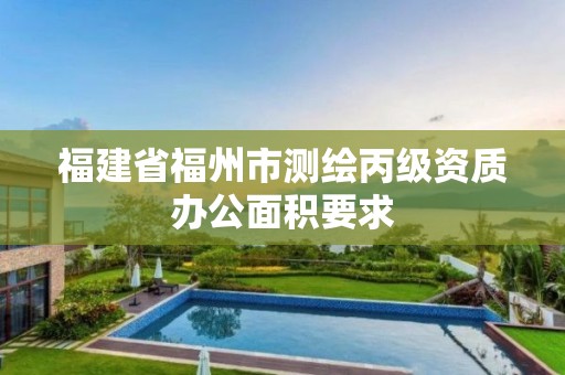 福建省福州市测绘丙级资质办公面积要求