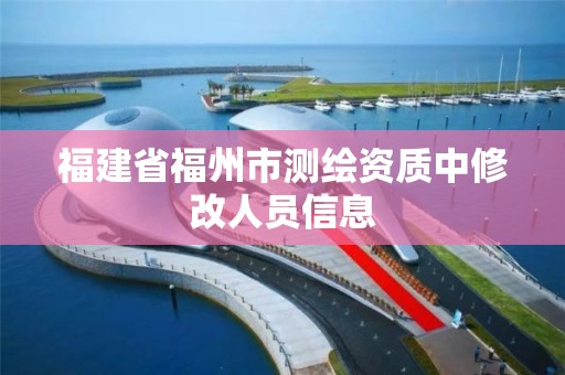 福建省福州市测绘资质中修改人员信息