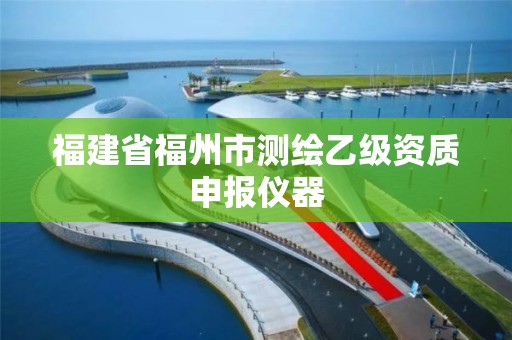 福建省福州市测绘乙级资质申报仪器