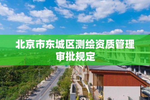 北京市东城区测绘资质管理审批规定