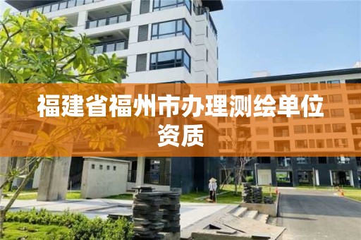 福建省福州市办理测绘单位资质