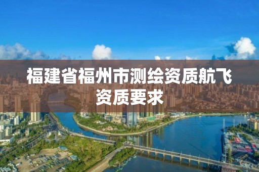 福建省福州市测绘资质航飞资质要求