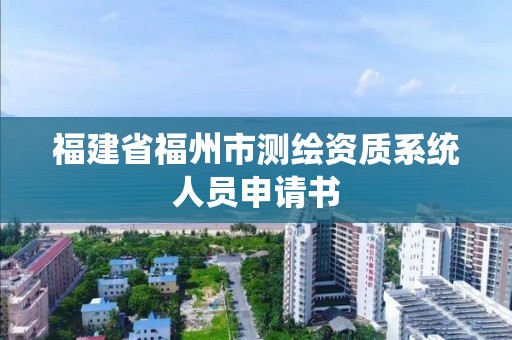 福建省福州市测绘资质系统人员申请书