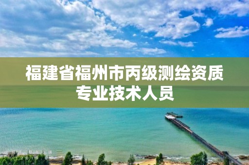 福建省福州市丙级测绘资质专业技术人员