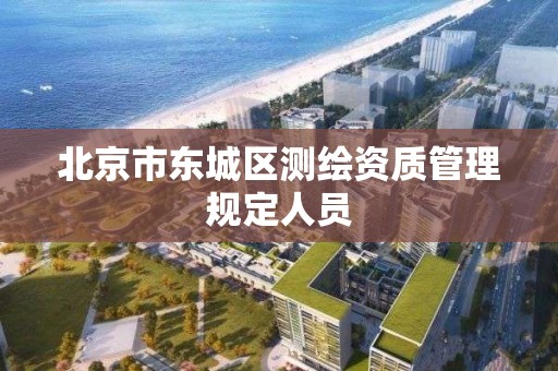 北京市东城区测绘资质管理规定人员