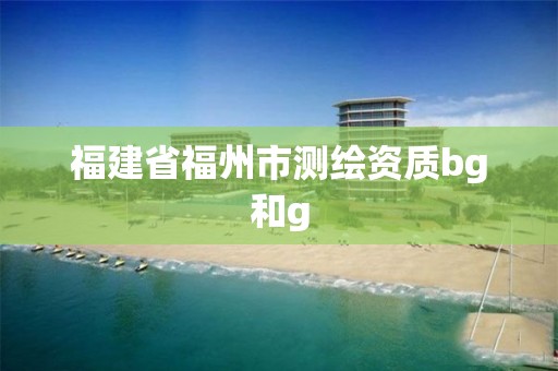 福建省福州市测绘资质bg和g