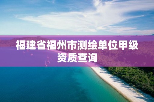 福建省福州市测绘单位甲级资质查询