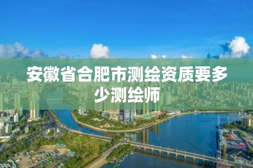 安徽省合肥市测绘资质要多少测绘师