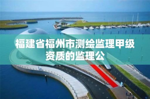 福建省福州市测绘监理甲级资质的监理公