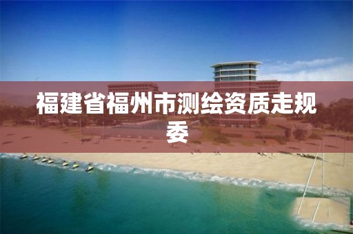 福建省福州市测绘资质走规委