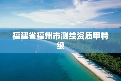 福建省福州市测绘资质甲特级