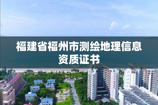 福建省福州市测绘地理信息资质证书