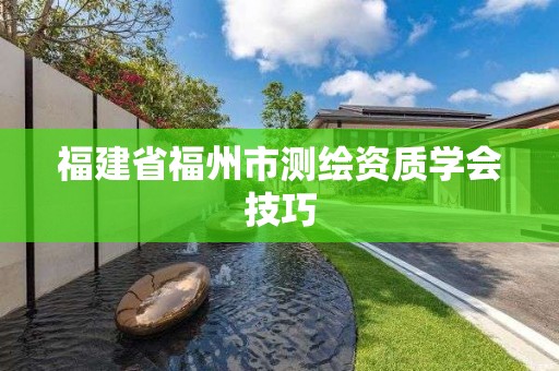 福建省福州市测绘资质学会技巧