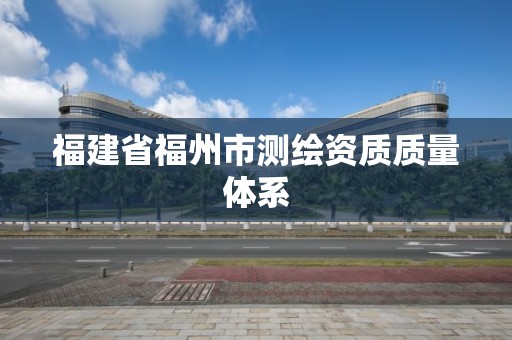 福建省福州市测绘资质质量体系