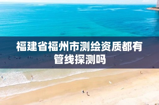 福建省福州市测绘资质都有管线探测吗