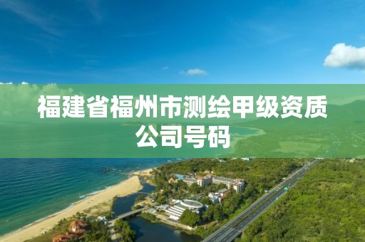 福建省福州市测绘甲级资质公司号码