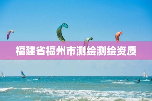 福建省福州市测绘测绘资质