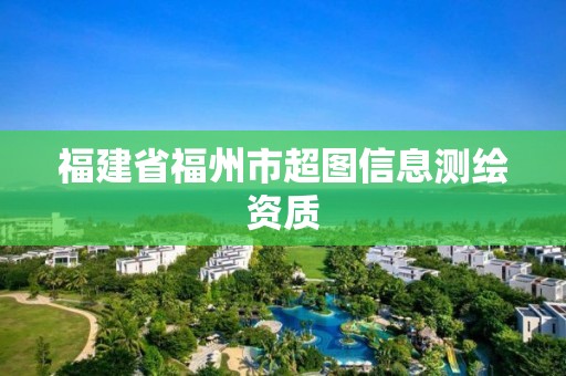 福建省福州市超图信息测绘资质