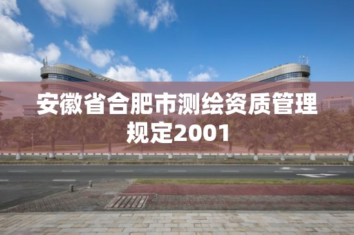 安徽省合肥市测绘资质管理规定2001