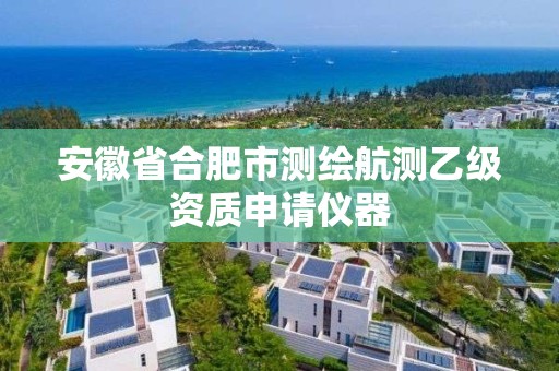 安徽省合肥市测绘航测乙级资质申请仪器