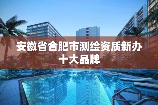 安徽省合肥市测绘资质新办十大品牌