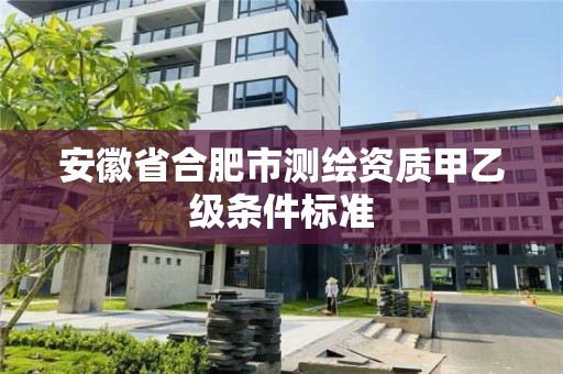 安徽省合肥市测绘资质甲乙级条件标准