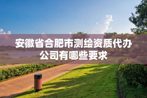 安徽省合肥市测绘资质代办公司有哪些要求