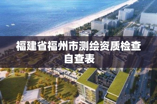 福建省福州市测绘资质检查自查表