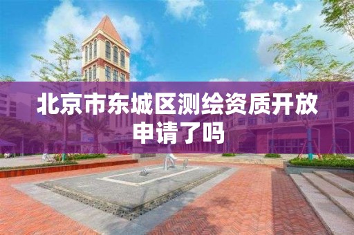 北京市东城区测绘资质开放申请了吗