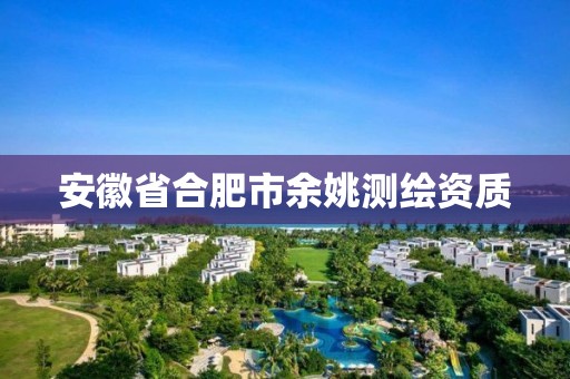 安徽省合肥市余姚测绘资质