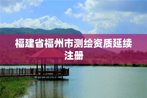 福建省福州市测绘资质延续注册