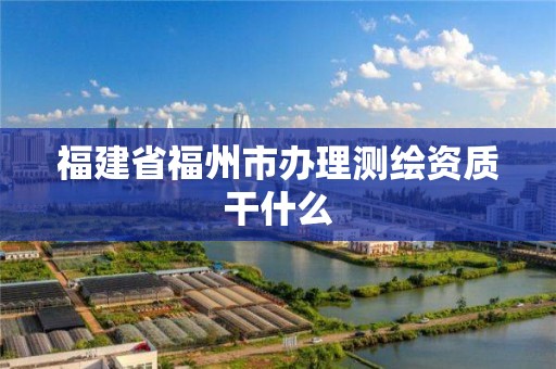 福建省福州市办理测绘资质干什么