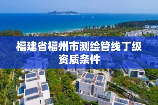 福建省福州市测绘管线丁级资质条件