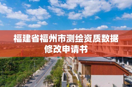 福建省福州市测绘资质数据修改申请书