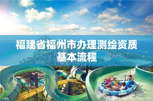 福建省福州市办理测绘资质基本流程