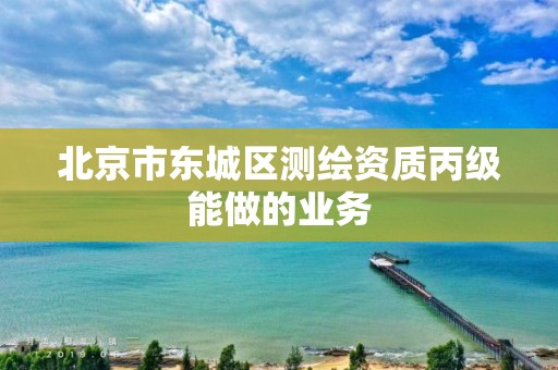 北京市东城区测绘资质丙级能做的业务