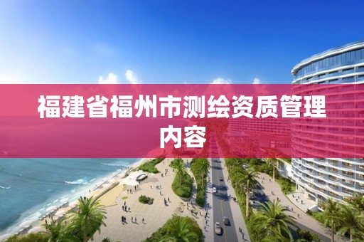 福建省福州市测绘资质管理内容