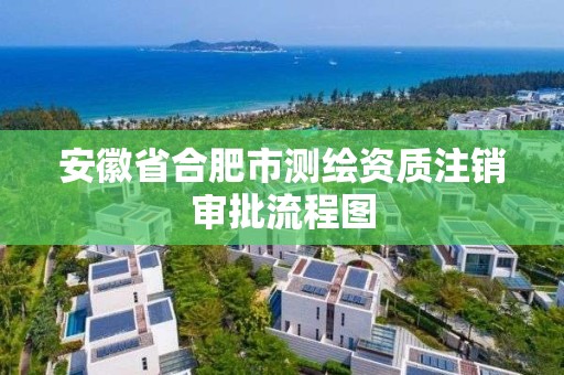 安徽省合肥市测绘资质注销审批流程图