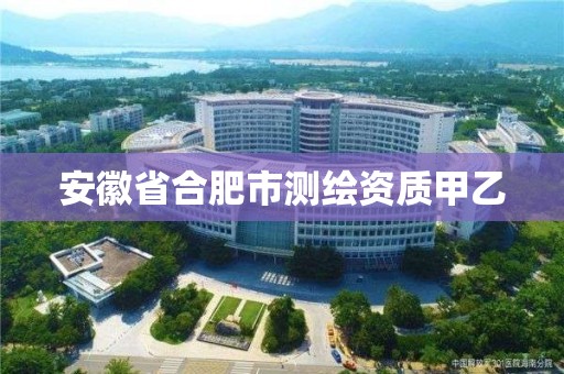 安徽省合肥市测绘资质甲乙